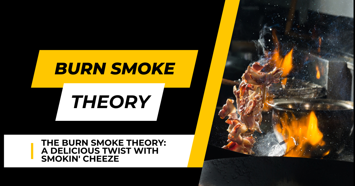 The Burn Smoke Theory: A Delicious Twist with Smokin’ Cheeze